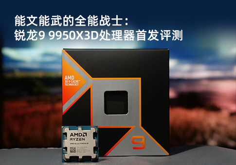 锐龙9 9950X3D处理器首发评测